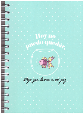 LIBRETA A5. HOY NO PUEDO QUEDAR, TENGO QUE LAVAR A MI PEZ. LVR