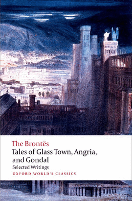 OXFORD WORLD'S CLASSICS: TALES OF GLASS TOWN, ANGRIA, AND GONDAL