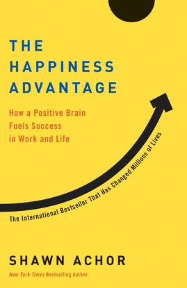 THE HAPPINESS ADVANTAGE: HOW A POSITIVE BRAIN FUELS SUCCESS IN WORK AND LIFE