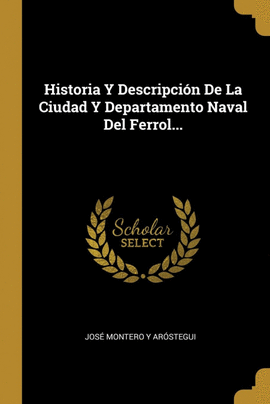 HISTORIA Y DESCRIPCIN DE LA CIUDAD Y DEPARTAMENTO NAVAL DEL FERROL...