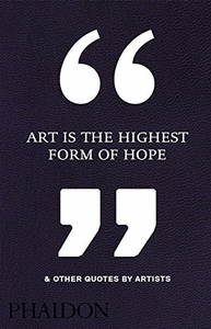 ART IS THE HIGHEST FORM OF HOPE & OTHER QUOTES BY ARTISTS