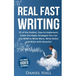 REAL FAST WRITING. 25 OF THE HOTTEST, EASY-TO-IMPLEMENT, UNDER THE RADAR STRATEGIES YOU CAN USE NOW TO WRITE MORE, WRITE BETTER