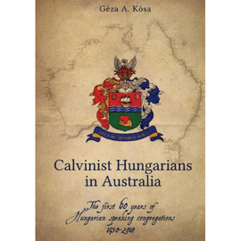 CALVINIST HUNGARIANS IN AUSTRALIA. THE FIRST 60 YEARS OF HUNGARIAN SPEAKING CONGREGATIONS: 1950-2010