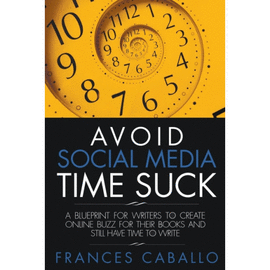 AVOID SOCIAL MEDIA TIME SUCK. A BLUEPRINT FOR WRITERS TO CREATE ONLINE BUZZ FOR THEIR BOOKS AND STILL HAVE TIME TO WRITE