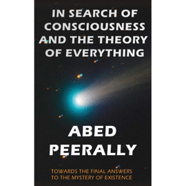IN SEARCH OF CONSCIOUSNESS AND THE THEORY OF EVERYTHING. TOWARDS THE FINAL ANSWER TO THE MYSTERY OF EXISTENCE
