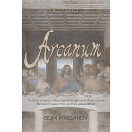 ARCANUM. A CRITICAL ANALYSIS OF THE ORIGINAL 36 SERMONS OF JMMANUEL, THE MAN KNOWN TO THE WORLD AS JESUS CHRIST
