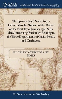 THE SPANISH ROYAL NAVY LIST, AS DELIVERED TO THE MINISTER OF THE MARINE ON THE FIRST DAY OF JANUARY 1796 WITH MANY INTERESTING PARTICULARS RELATING TO