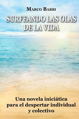 SURFEANDO LAS OLAS DE LA VIDA UNA NOVELA INICI�TICA PARA EL DESPERTAR INDIVIDUAL Y COLECTIVO