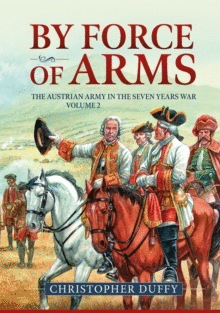 BY FORCE OF ARMS : THE AUSTRIAN ARMY IN THE SEVEN YEARS WAR