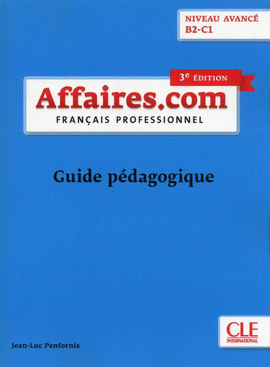 AFFAIRES.COM NIVEAU AVANCE B2-C1 3º EDITIÓN - GUIDE PÉDAGOGIQUE