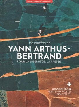 100 PHOTOS YANN ARTHUS BETRAND. POUR LA LIBERTE DE LA PRESSE