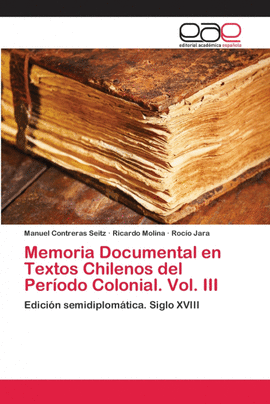MEMORIA DOCUMENTAL EN TEXTOS CHILENOS DEL PER�ODO COLONIAL. VOL. III