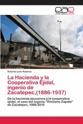 LA HACIENDA Y LA COOPERATIVA EJIDAL, INGENIO DE ZACATEPEC,(1886-1937)