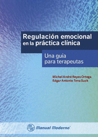 REGULACION EMOCIONAL EN LA PRACTICA CLINICA. UNA GUIA PARA TERAPE