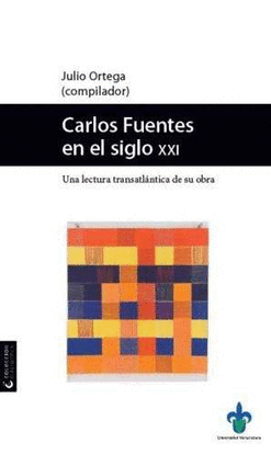 CARLOS FUENTES EN EL SIGLO XXI : UNA LECTURA TRANSATLNTICA DE SU OBRA / JULIO O