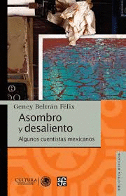 ASOMBRO Y DESALIENTO : ALGUNOS CUENTISTAS MEXICANOS / GENEY BELTRN FLIX.