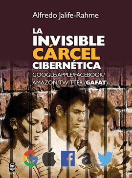 LA INVISIBLE CRCEL CIBERN'TICA. GOOGLE/APPLE/FACEBOOK/AMAZON/TWITTER (GAFAT)