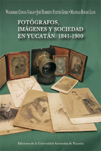 FOT�GRAFOS, IM�GENES Y SOCIEDAD EN YUCAT�N: 1841- 1900