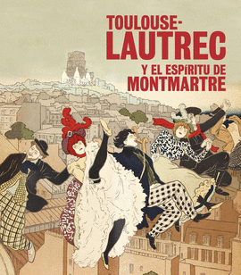 TOULOUSE-LAUTREC Y EL ESPRITU DE MONTMARTRE