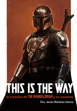 THIS IS THE WAY: LA CREACIN DE THE MANDALORIAN Y SU UNIVERSO
