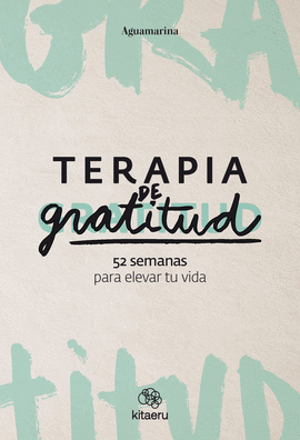 TERAPIA DE GRATITUD. 52 SEMANAS PARA ELEVAR TU VIDA