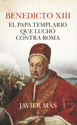 BENEDICTO XIII. EL PAPA TEMPLARIO QUE LUCH CONTRA ROMA