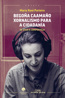 BEGO�A CAAMA�O. XORNALISMO PARA A CIDADANIA. DE VIGO A COMPOSTELA