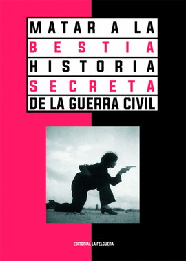 MATAR A LA BESTIA. HISTORIA SECRETA DE LA GUERRA CIVIL