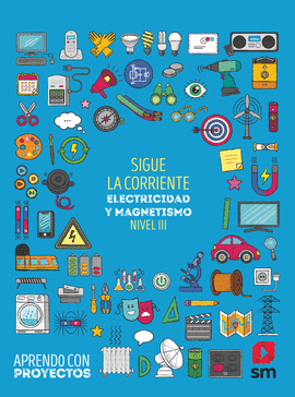 SIGUE LA CORRIENTE. ELECTRICIDAD Y MAGNETISMO (NIVEL III). APRENDO CON PROYECTOS