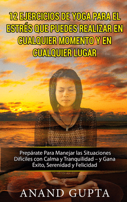 12 EJERCICIOS DE YOGA PARA EL ESTR�S QUE PUEDES REALIZAR EN CUALQUIER MOMENTO Y
