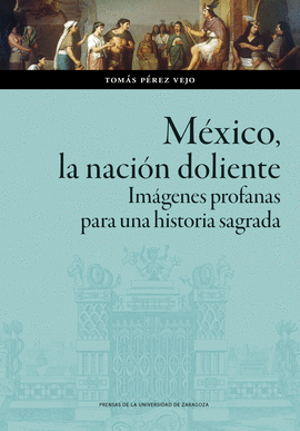 M�XICO, LA NACI�N DOLIENTE. IM�GENES PROFANAS PARA UNA HISTORIA SAGRADA