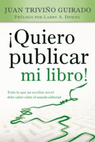 QUIERO PUBLICAR MI LIBRO TODO LO QUE UN ESCRITOR NOVEL DEBE SABER SOBRE EL MUNDO EDITORIAL