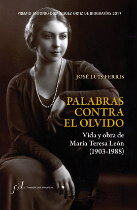 PALABRAS CONTRA EL OLVIDO. VIDA Y OBRA DE MAR�A TERESA LE�N (1903-1988)