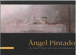 �NGEL PINTADO. LA ASC�TICA DE LO COTIDIANO