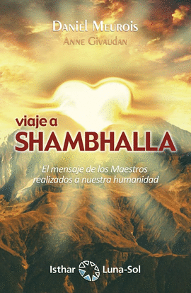 VIAJE A SHAMBHALLA. EL MENSAJE DE LOS MAESTROS REALIZADOS A NUESTRA HUMANIDAD