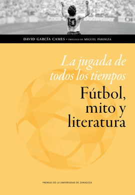 LA JUGADA DE TODOS LOS TIEMPOS: F�TBOL, MITO Y LITERATURA