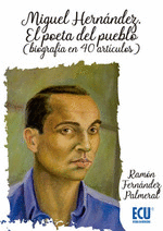 MIGUEL HERNNDEZ. EL POETA DEL PUEBLO (BIOGRAFA EN 40 ARTCULOS)