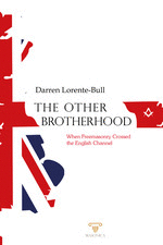THE OTHER BROTHERHOOD. WHEN FREEMASONRY CROSSED THE ENGLISH CHANNEL