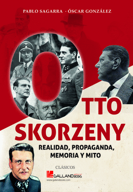 OTTO SKORZENY. REALIDAD, PROPAGANDA, MEMORIA Y MITO.