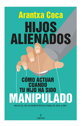 HIJOS ALIENADOS. COMO ACTUAR CUANDO TU HIJO HA SIDO MANIPULADO