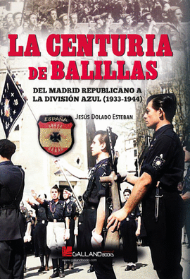 LA CENTURIA DE BALILLAS. DEL MADRID REPUBLICANO A LA DIVISIN AZUL (1933-1944)