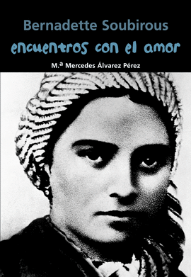 BERNADETTE SOUBIROUS. ENCUENTROS CON EL AMOR
