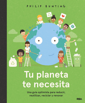 TU PLANETA TE NECESITA. UNA GUA OPTIMISTA PARA REDUCIR, REUTILIZAR, RECICLAR Y RENOVAR