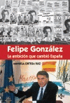 F�LIPE GONZ�LEZ LA AMBICI�N QUE CAMBI� ESPA�A