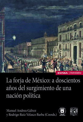 LA FORJA DE MXICO: A DOSCIENTOS AOS DEL SURGIMIENTO DE UNA NACIN POLTICA