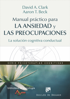 MANUAL PR�CTICO PARA LA ANSIEDAD Y LAS PREOCUPACIONES. LA SOLUCI�N COGNITIVA CON