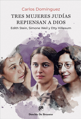 TRES MUJERES JUDAS REPIENSAN A DIOS. EDITH STEIN, SIMONE WEIL Y ETTY HILLESUM