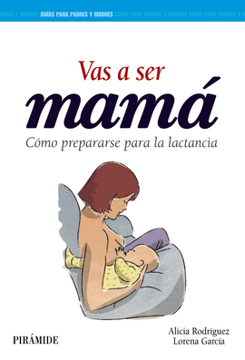 VAS SER MAM� C�MO PREPARARSE PARA LA LACTANCIA GU�AS PARA PADRES Y MADRES