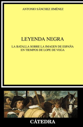 LEYENDA NEGRA LA BATALLA SOBRE LA IMAGEN DE ESPAA EN TIEMPOS DE LOPE DE VEGA CRTICA Y ESTUDIOS LITERARIOS