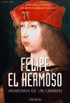 FELIPE EL HERMOSO. ANATOM�A DE UN CRIMEN